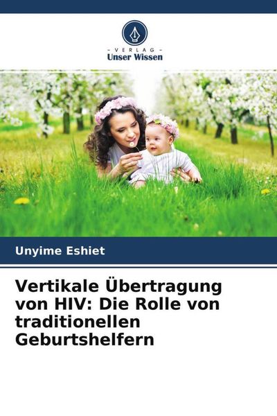 Vertikale Übertragung von HIV: Die Rolle von traditionellen Geburtshelfern, Taschenbuch von Unyime Eshiet, Verlag Unser Wissen, 9786204538198