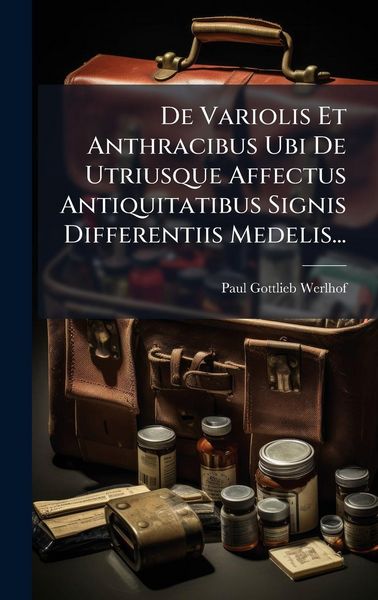 Produktbild: De Variolis Et Anthracibus Ubi De Utriusque Affectus Antiquitatibus Signis Differentiis Medelis...