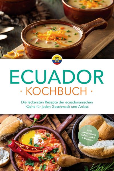 Produktbild: Ecuador Kochbuch: Die leckersten Rezepte der ecuadorianischen K&uuml;che f&uuml;r jeden Geschmack und Anlass - inkl. Brotrezepten, Salaten, Dips & Desserts