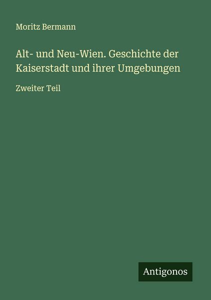 Produktbild: Alt- und Neu-Wien. Geschichte der Kaiserstadt und ihrer Umgebungen