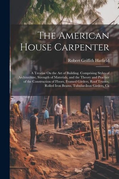 Produktbild: The American House Carpenter: A Treatise On the Art of Building. Comprising Styles of Architecture, Strength of Materials, and the Theory and Practi