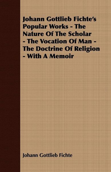 Produktbild: Johann Gottlieb Fichte's Popular Works - The Nature Of The Scholar - The Vocation Of Man - The Doctrine Of Religion - With A Memoir