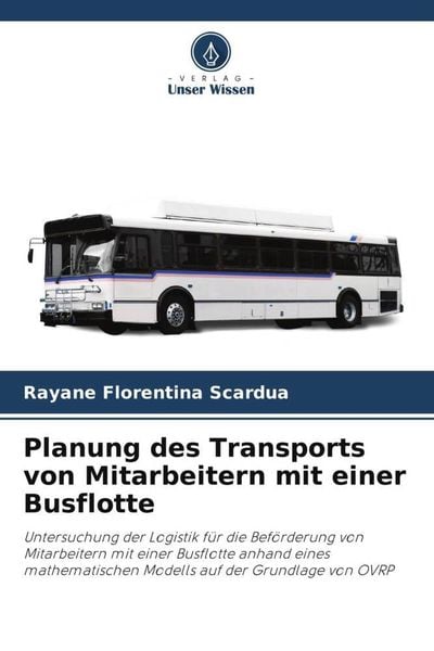 Planung des Transports von Mitarbeitern mit einer Busflotte, Taschenbuch von Rayane Florentina Scardua, Verlag Unser Wissen, 9786206045069