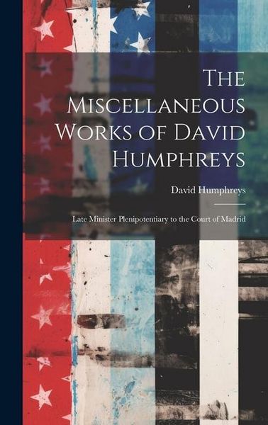 Produktbild: The Miscellaneous Works of David Humphreys: Late Minister Plenipotentiary to the Court of Madrid