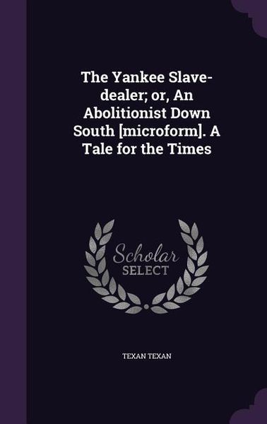 Produktbild: The Yankee Slave-dealer; or, An Abolitionist Down South [microform]. A Tale for the Times