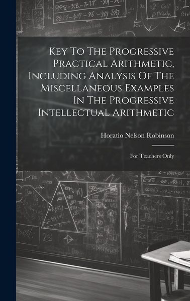 Produktbild: Key To The Progressive Practical Arithmetic, Including Analysis Of The Miscellaneous Examples In The Progressive Intellectual Arithmetic: For Teachers