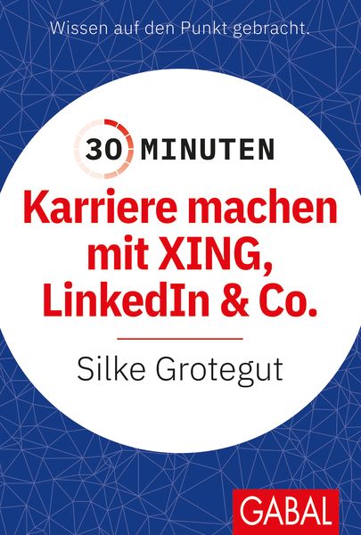 30 Minuten Karriere machen mit XING, LinkedIn und Co., Taschenbuch von Silke Grotegut, Gabal, 9783967391206