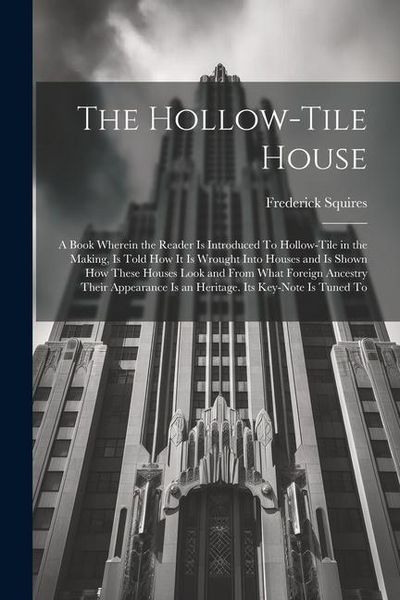 Produktbild: The Hollow-tile House; a Book Wherein the Reader is Introduced To Hollow-tile in the Making, is Told how it is Wrought Into Houses and is Shown how Th