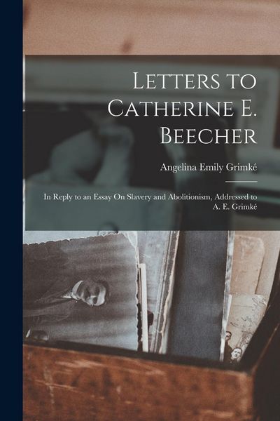 Produktbild: Letters to Catherine E. Beecher: In Reply to an Essay On Slavery and Abolitionism, Addressed to A. E. Grimk&eacute;