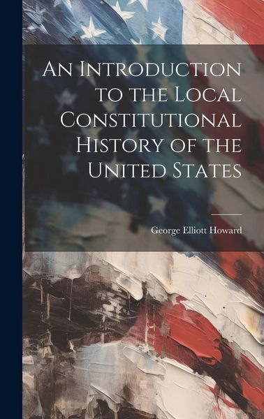 Produktbild: An Introduction to the Local Constitutional History of the United States [Electronic Resource]
