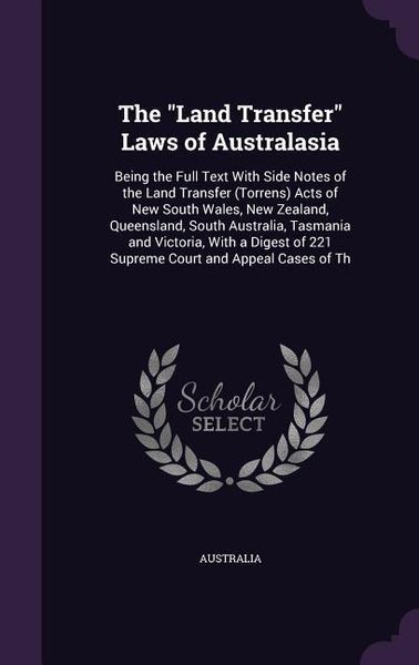 Produktbild: The Land Transfer Laws of Australasia: Being the Full Text With Side Notes of the Land Transfer (Torrens) Acts of New South Wales, New Zealand, Queens
