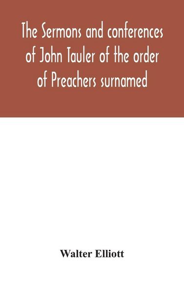 Produktbild: The Sermons And Conferences Of John Tauler Of The Order Of Preachers Surnamed "The Illuminated Doctor"; Being His Spiritual Doctrine