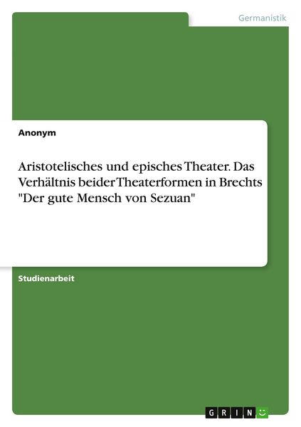 Aristotelisches und episches Theater. Das Verhältnis beider Theaterformen in Brechts 'Der gute Mensch von Sezuan'; Taschenbuch von , GRIN,