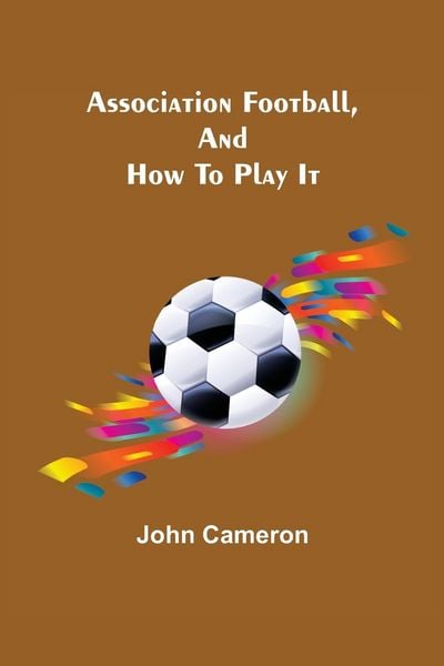 Produktbild: Association Football, and How To Play It