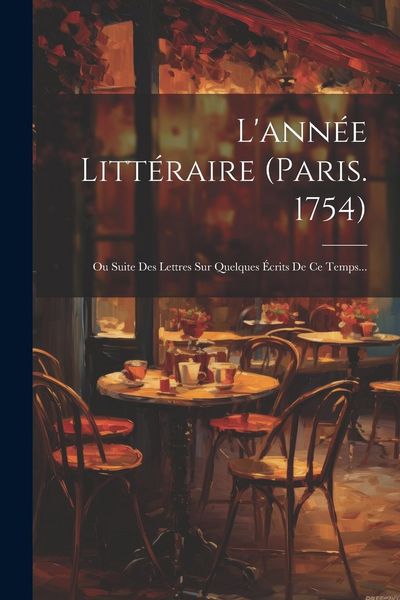 Produktbild: L'ann&eacute;e Litt&eacute;raire (paris. 1754): Ou Suite Des Lettres Sur Quelques &Eacute;crits De Ce Temps...