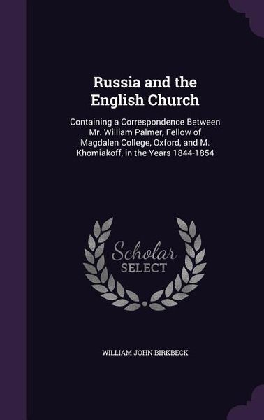 Produktbild: Russia and the English Church: Containing a Correspondence Between Mr. William Palmer, Fellow of Magdalen College, Oxford, and M. Khomiakoff, in the
