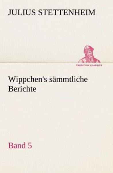 Wippchen's sämmtliche Berichte, Band 5, Taschenbuch von Julius Stettenheim, Tredition, 9783842493728
