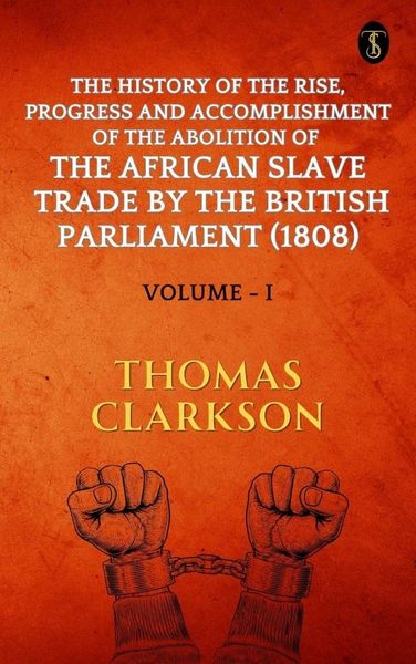 Produktbild: The History of The Rise, Progress and Accomplishment Of The Abolition Of The African Slave Trade By The British Parliament (1808), Volume I