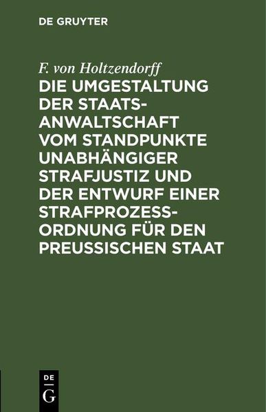 Produktbild: Die Umgestaltung der Staatsanwaltschaft vom Standpunkte unabh&auml;ngiger Strafjustiz und der Entwurf einer Strafproze&szlig;-Ordnung f&uuml;r den Preu&szlig;ischen Staat