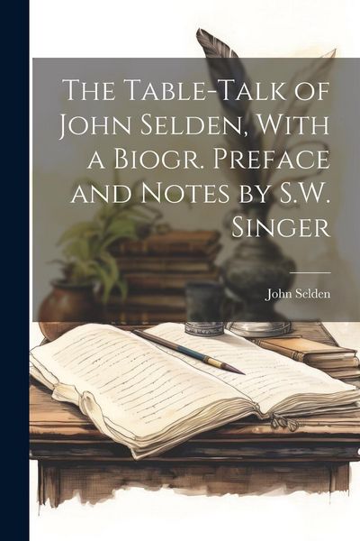 Produktbild: The Table-Talk of John Selden, With a Biogr. Preface and Notes by S.W. Singer