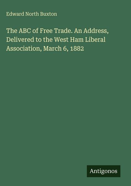 Produktbild: The ABC of Free Trade. An Address, Delivered to the West Ham Liberal Association, March 6, 1882