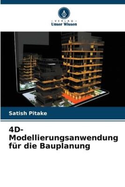 4D-Modellierungsanwendung für die Bauplanung, Taschenbuch von Satish Pitake, Verlag Unser Wissen, 9786206415794