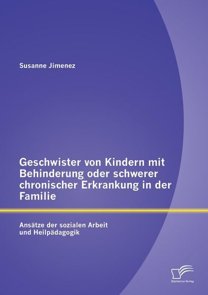 Produktbild: Geschwister von Kindern mit Behinderung oder schwerer chronischer Erkrankung in der Familie: Ans&auml;tze der sozialen Arbeit und Heilp&auml;dagogik