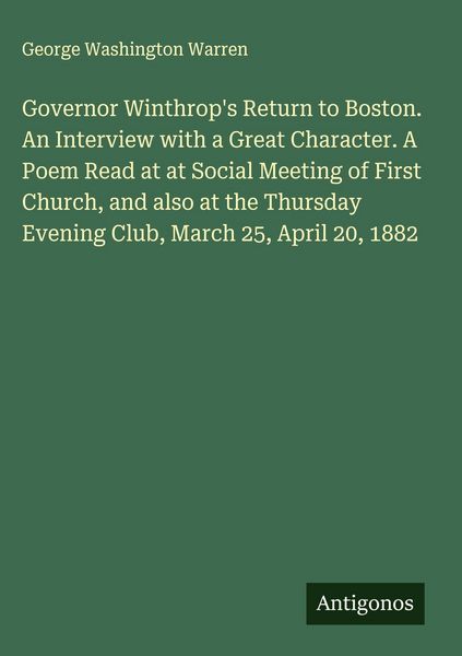 Produktbild: Governor Winthrop's Return to Boston. An Interview with a Great Character. A Poem Read at at Social Meeting of First Church, and also at the Thursday