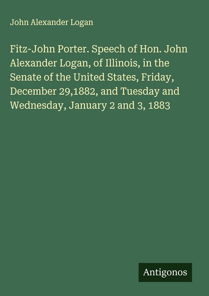 Produktbild: Fitz-John Porter. Speech of Hon. John Alexander Logan, of Illinois, in the Senate of the United States, Friday, December 29,1882, and Tuesday and Wedn