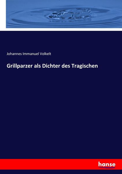 Grillparzer als Dichter des Tragischen, Taschenbuch von Johannes Immanuel Volkelt, Hansebooks, 9783743344976