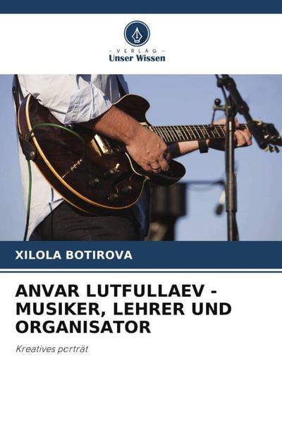 Anvar Lutfullaev - Musiker, Lehrer und Organisator, Taschenbuch von Xilola Botirova, Verlag Unser Wissen, 9786205225462