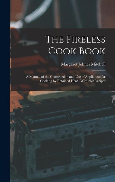 Produktbild: The Fireless Cook Book: A Manual of the Construction and use of Appliances for Cooking by Retained Heat: With 250 Recipes