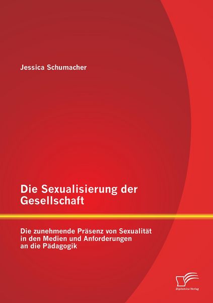 Produktbild: Die Sexualisierung der Gesellschaft: Die zunehmende Pr&auml;senz von Sexualit&auml;t in den Medien und Anforderungen an die P&auml;dagogik