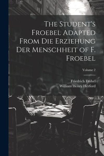 Produktbild: The Student's Froebel Adapted From Die Erziehung Der Menschheit of F. Froebel; Volume 2