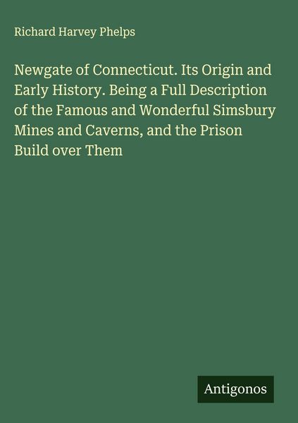 Produktbild: Newgate of Connecticut. Its Origin and Early History. Being a Full Description of the Famous and Wonderful Simsbury Mines and Caverns, and the Prison