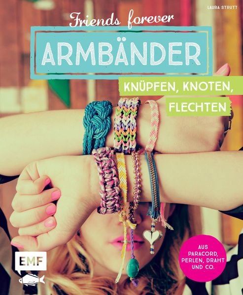 Friends forever – Armbänder knüpfen, knoten, flechten, Taschenbuch von Laura Strutt, Edition Michael Fischer / EMF Verlag, 9783863555009
