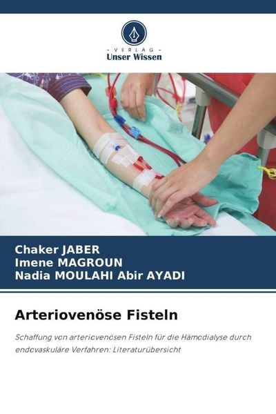 Arteriovenöse Fisteln, Taschenbuch von Chaker Jaber , Imene Magroun , Nadia Moulahi Abir Ayadi, Verlag Unser Wissen, 9786205285107