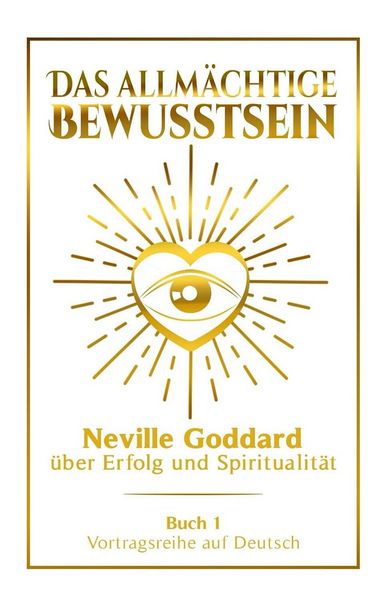Produktbild: Das allm&auml;chtige Bewusstsein - Neville Goddard &uuml;ber Erfolg und Spiritualit&auml;t: Vortragsreihe auf Deutsch - Buch 1