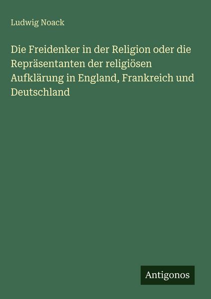 Produktbild: Die Freidenker in der Religion oder die Repr&auml;sentanten der religi&ouml;sen Aufkl&auml;rung in England, Frankreich und Deutschland