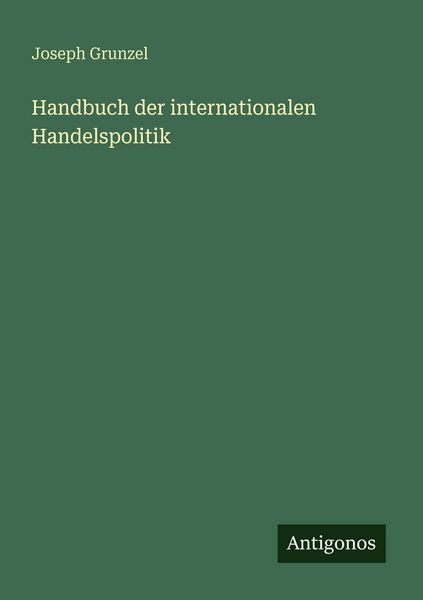 Handbuch der internationalen Handelspolitik, Taschenbuch von Joseph Grunzel, Antigonos Verlag, 9783563933633