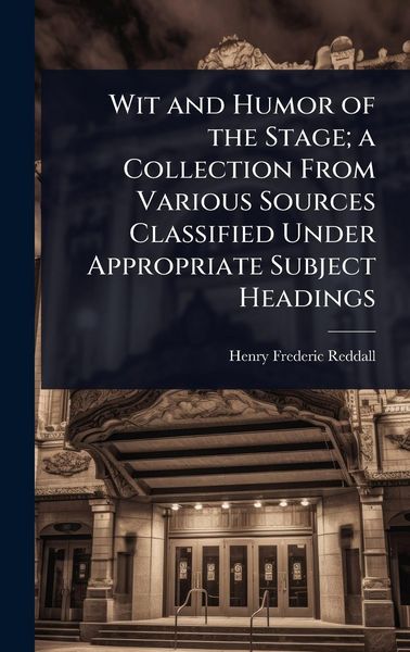 Produktbild: Wit and Humor of the Stage; a Collection From Various Sources Classified Under Appropriate Subject Headings