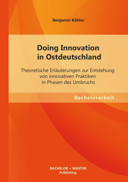 Produktbild: Doing Innovation in Ostdeutschland: Theoretische Erl&auml;uterungen zur Entstehung von innovativen Praktiken in Phasen des Umbruchs