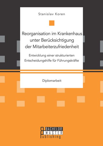 Produktbild: Reorganisation im Krankenhaus unter Ber&uuml;cksichtigung der Mitarbeiterzufriedenheit: Entwicklung einer strukturierten Entscheidungshilfe f&uuml;r F&uuml;hrungskr&auml;