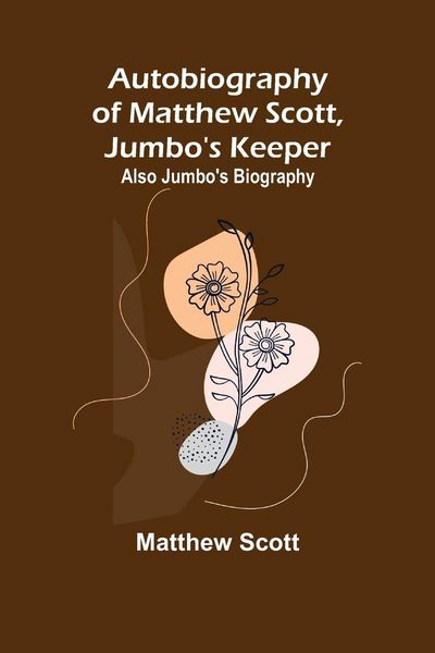 Produktbild: Autobiography of Matthew Scott, Jumbo's Keeper; Also Jumbo's Biography,