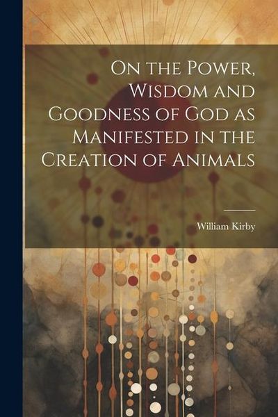 Produktbild: On the Power, Wisdom and Goodness of God as Manifested in the Creation of Animals