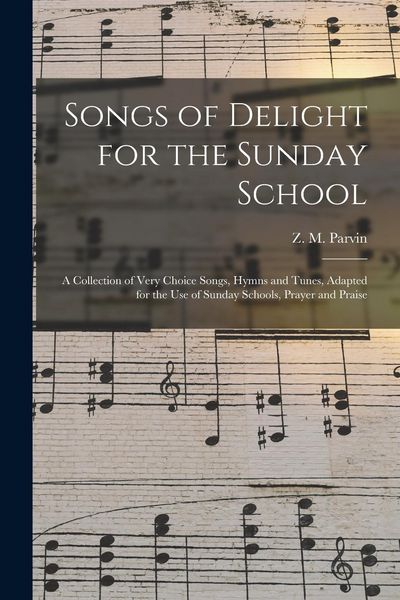 Produktbild: Songs of Delight for the Sunday School: a Collection of Very Choice Songs, Hymns and Tunes, Adapted for the Use of Sunday Schools, Prayer and Praise
