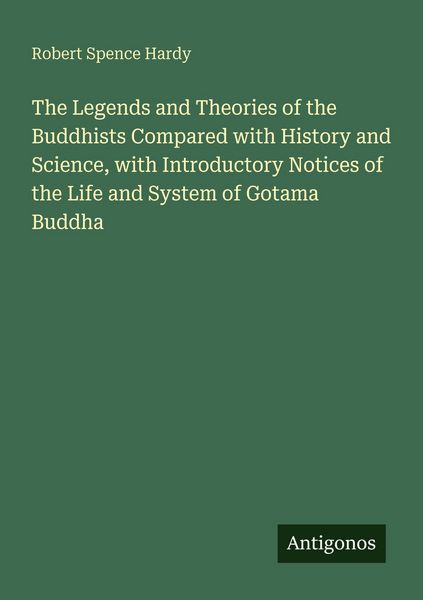 Produktbild: The Legends and Theories of the Buddhists Compared with History and Science, with Introductory Notices of the Life and System of Gotama Buddha