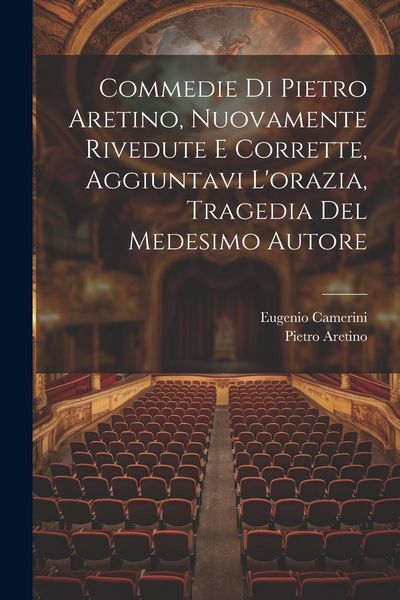 Produktbild: Commedie Di Pietro Aretino, Nuovamente Rivedute E Corrette, Aggiuntavi L'orazia, Tragedia Del Medesimo Autore