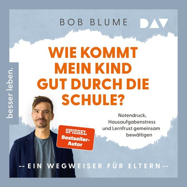 Wie kommt mein Kind gut durch die Schule? Notendruck, Hausaufgabenstress und Lernfrust gemeinsam bewältigen – ein Wegweiser für Eltern - Bob Blume,