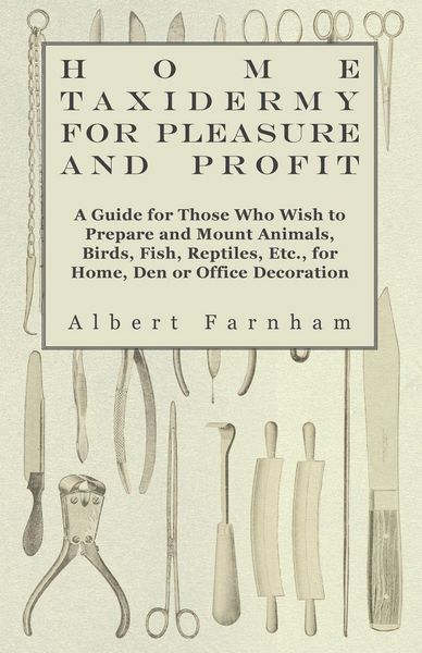 Produktbild: Home Taxidermy for Pleasure and Profit - A Guide for Those Who Wish to Prepare and Mount Animals, Birds, Fish, Reptiles, Etc., for Home, Den or Office